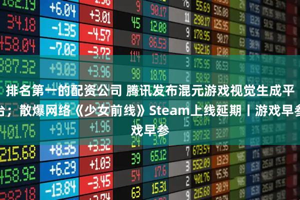 排名第一的配资公司 腾讯发布混元游戏视觉生成平台；散爆网络《少女前线》Steam上线延期丨游戏早参