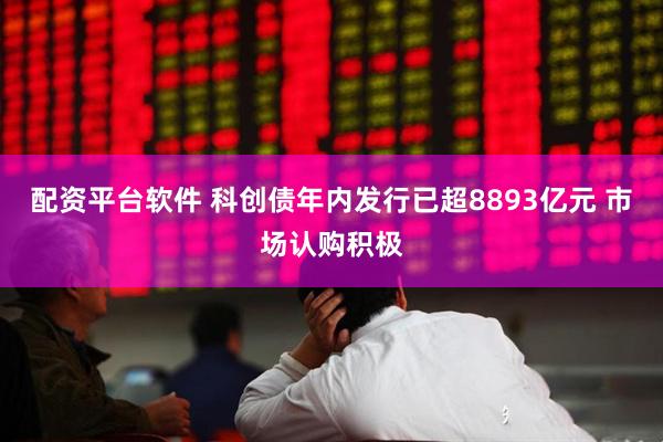 配资平台软件 科创债年内发行已超8893亿元 市场认购积极
