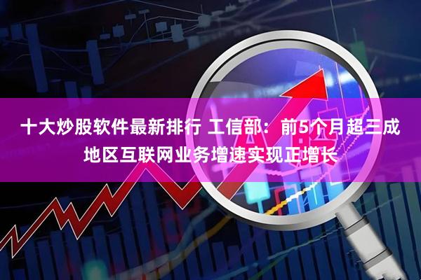 十大炒股软件最新排行 工信部：前5个月超三成地区互联网业务增速实现正增长